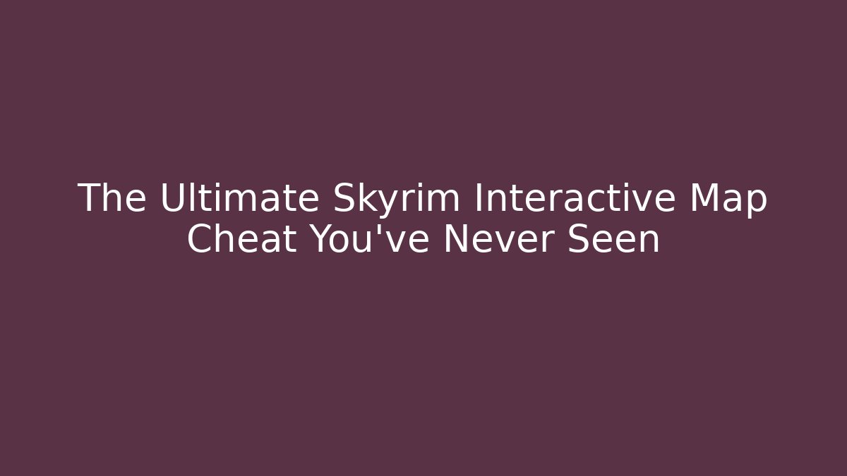 The Ultimate Skyrim Interactive Map Cheat You’ve Never Seen