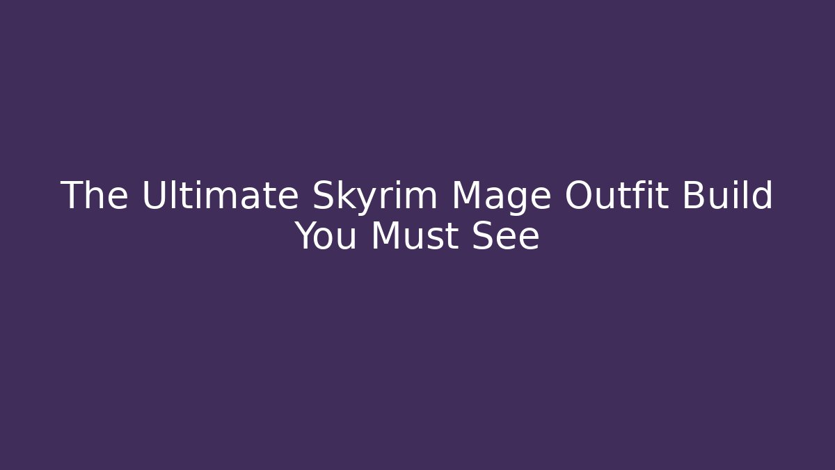 The Ultimate Skyrim Mage Outfit Build You Must See - Critter Realm