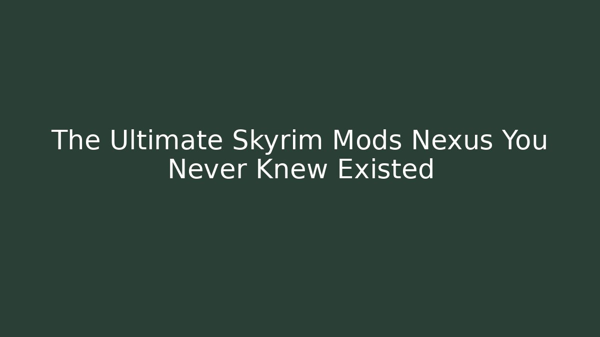 The Ultimate Skyrim Mods Nexus You Never Knew Existed