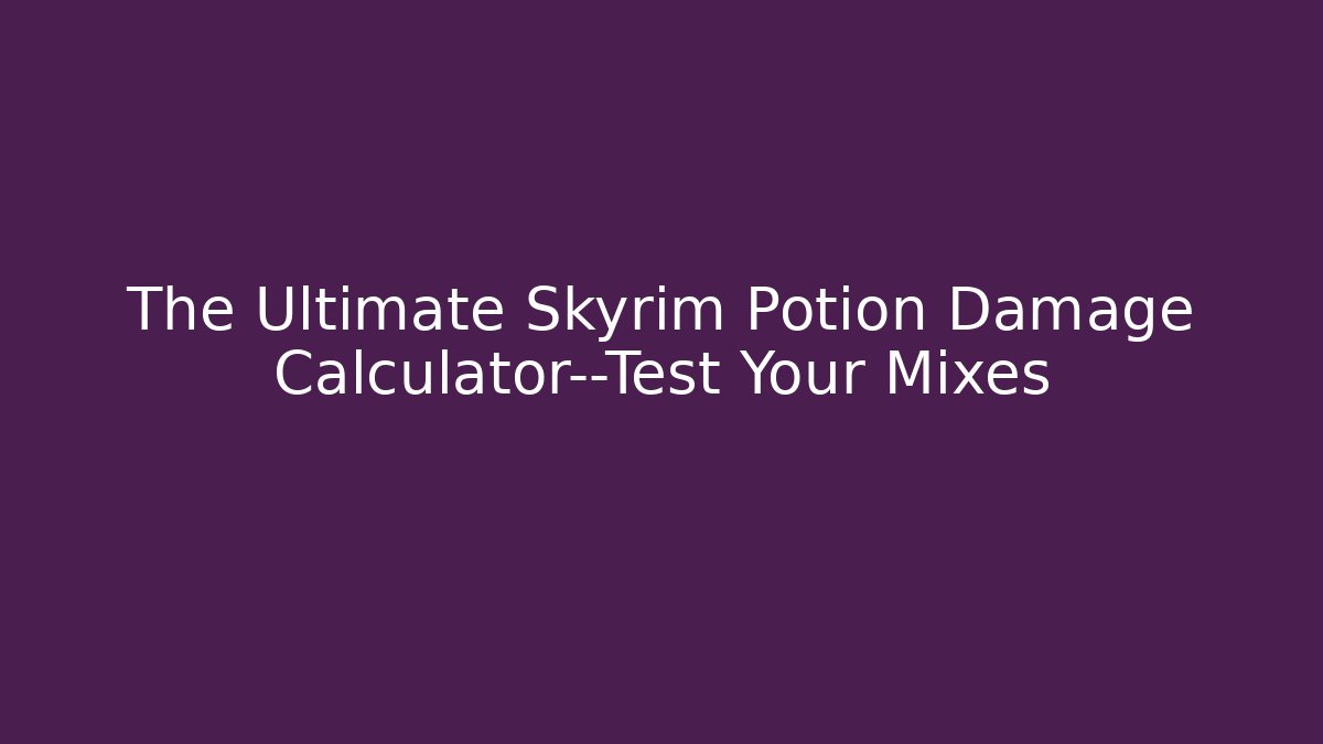 The Ultimate Skyrim Potion Damage Calculator—Test Your Mixes - Critter Realm