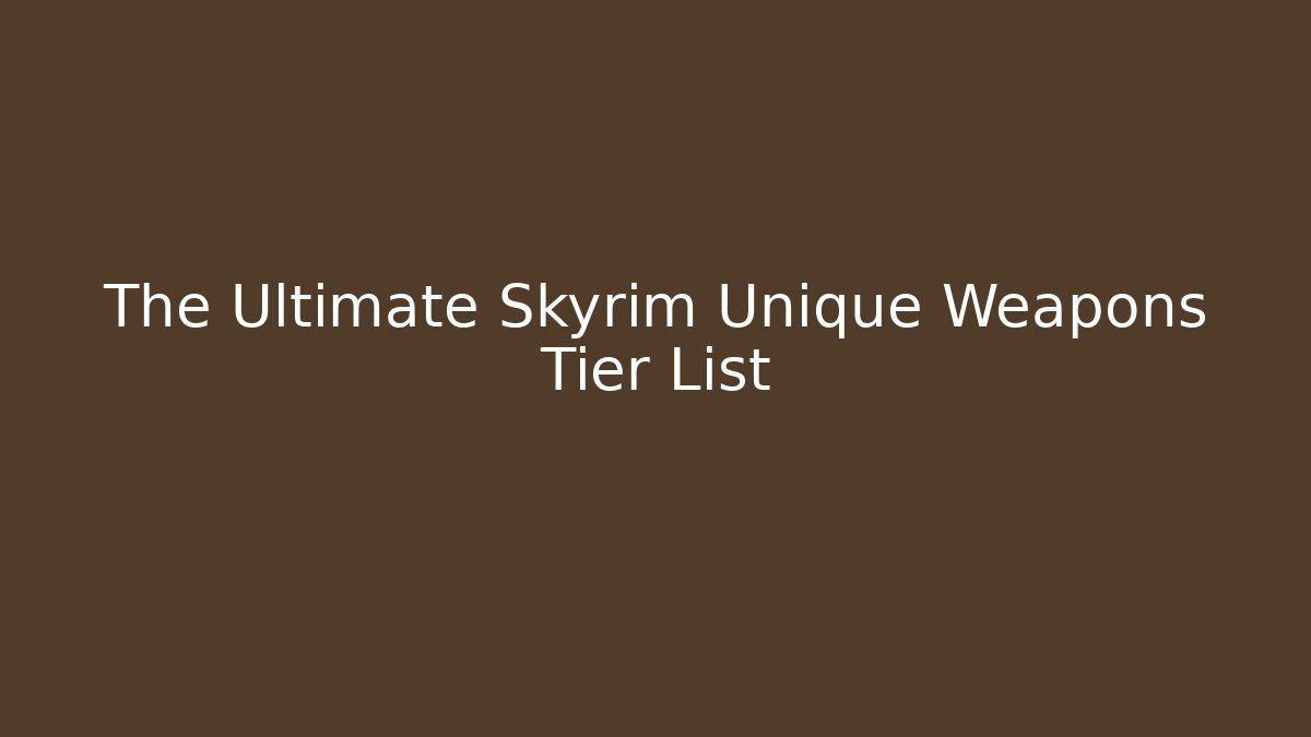 The Ultimate Skyrim Unique Weapons Tier List