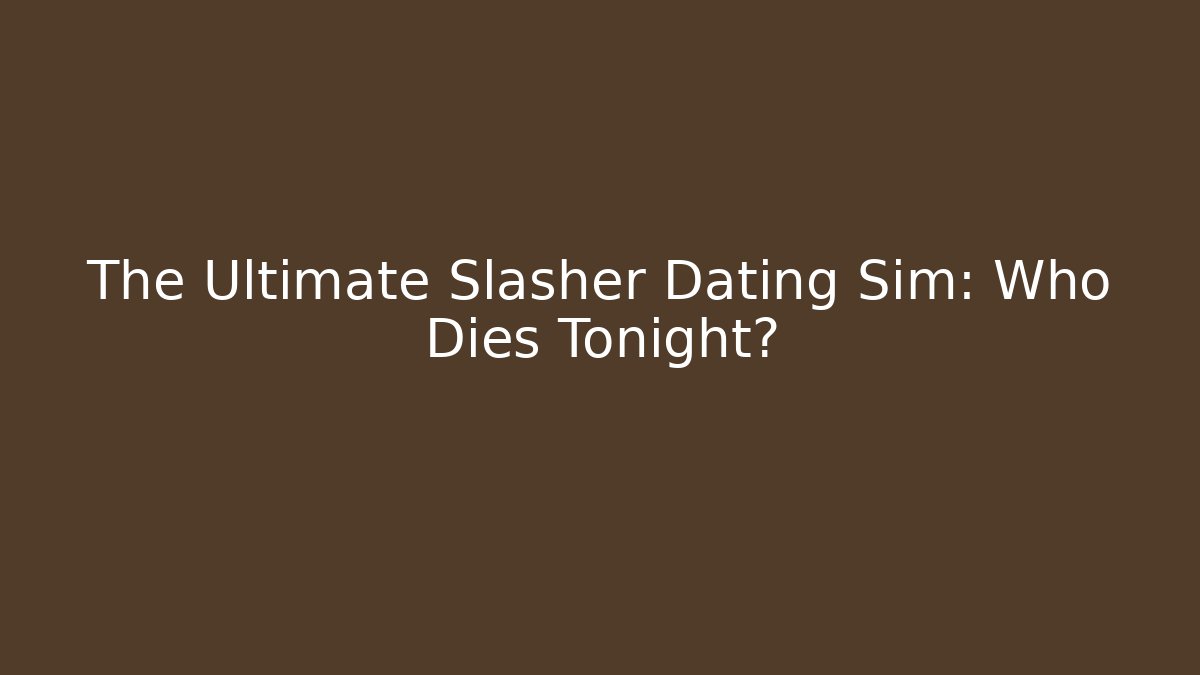 The Ultimate Slasher Dating Sim: Who Dies Tonight?