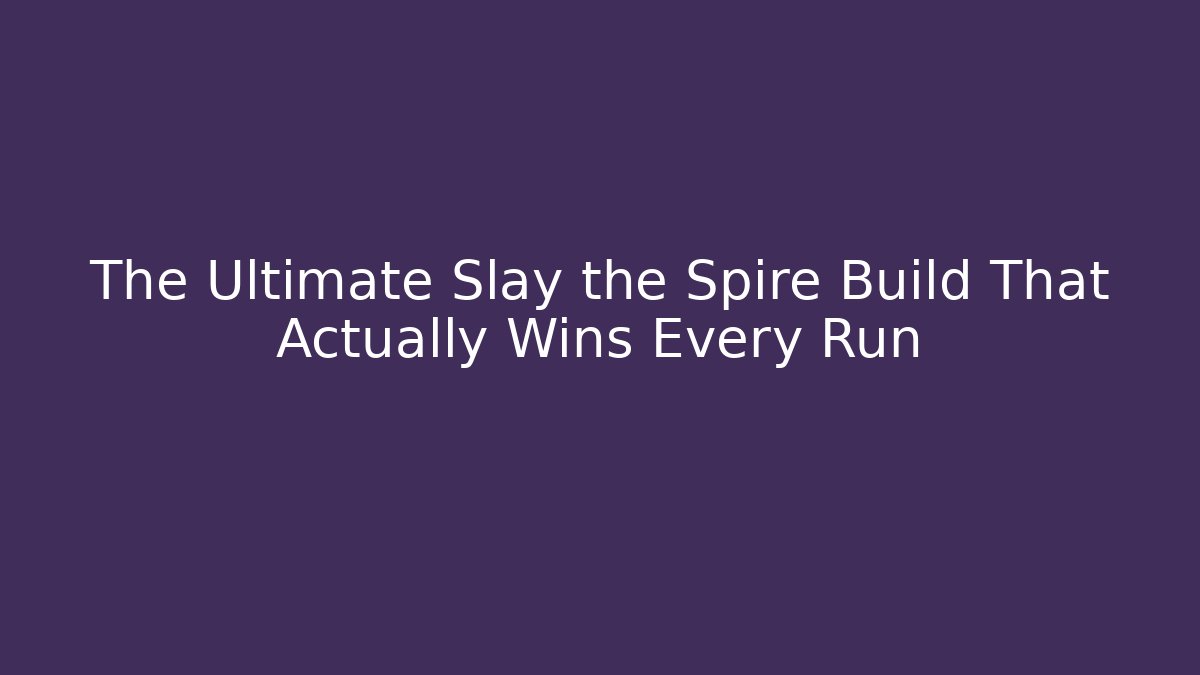 The Ultimate Slay the Spire Build That Actually Wins Every Run