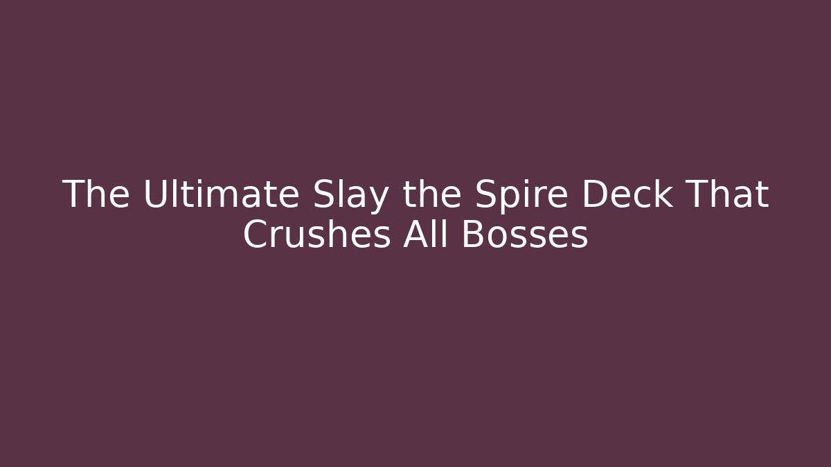 The Ultimate Slay the Spire Deck That Crushes All Bosses