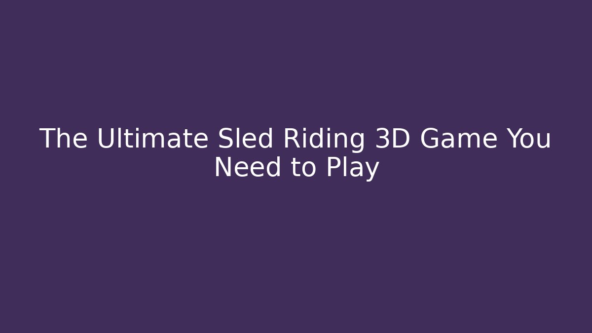 The Ultimate Sled Riding 3D Game You Need to Play