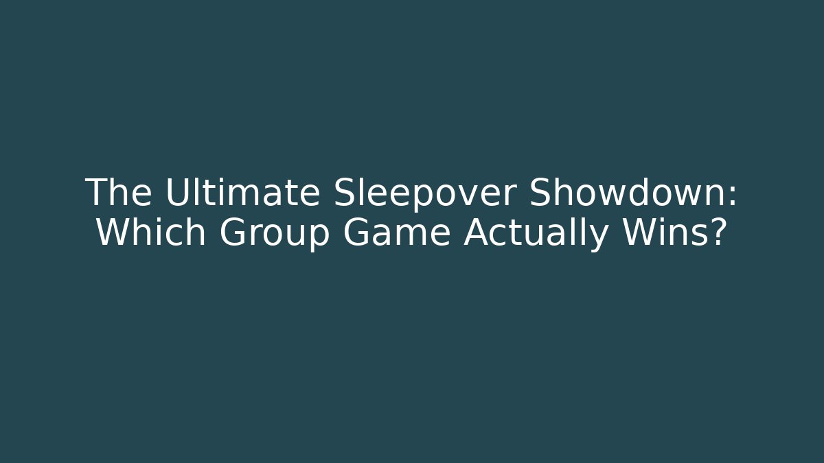 The Ultimate Sleepover Showdown: Which Group Game Actually Wins?