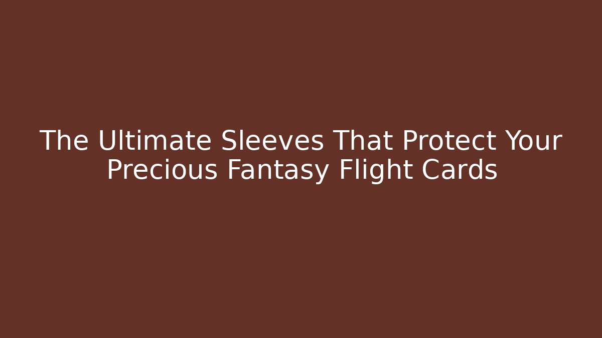 The Ultimate Sleeves That Protect Your Precious Fantasy Flight Cards - Critter Realm