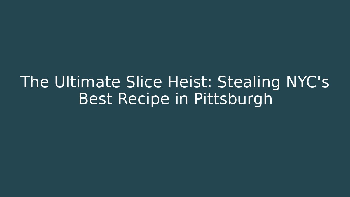The Ultimate Slice Heist: Stealing NYC's Best Recipe in Pittsburgh