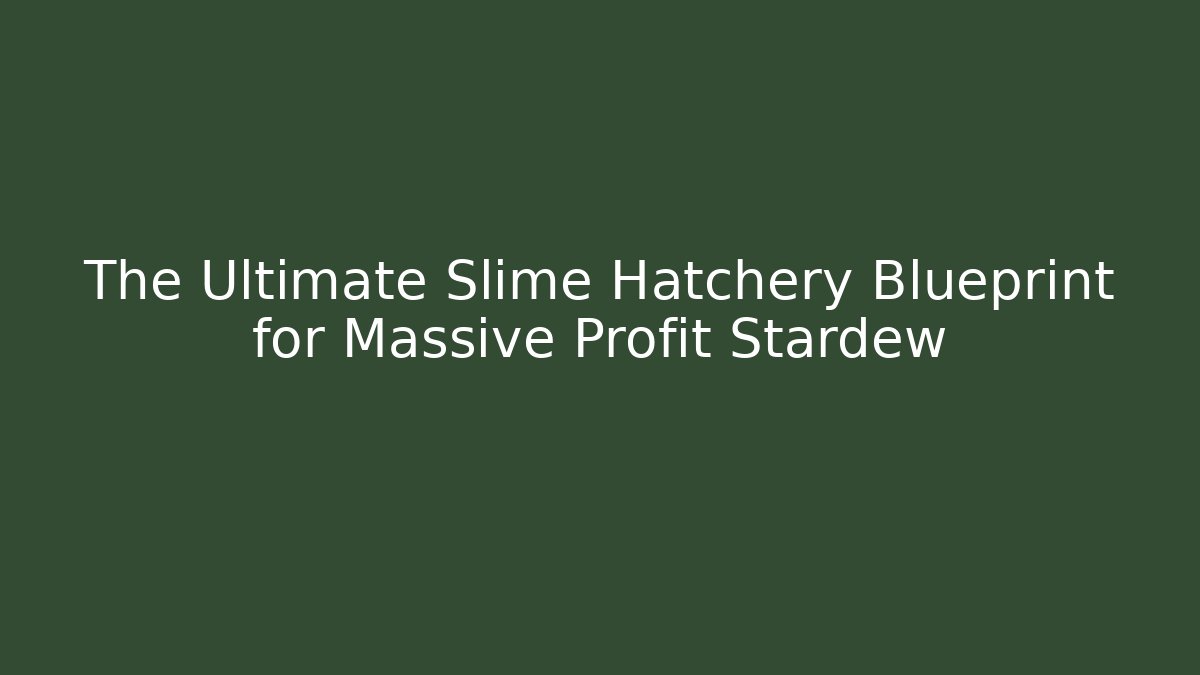 The Ultimate Slime Hatchery Blueprint for Massive Profit Stardew