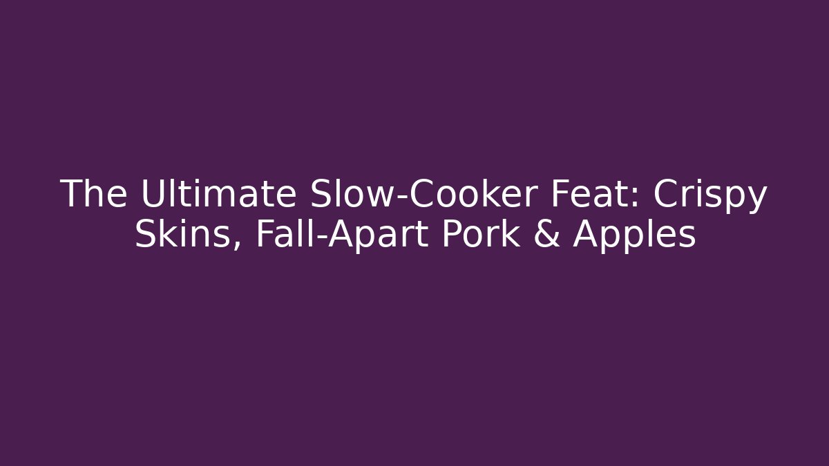The Ultimate Slow-Cooker Feat: Crispy Skins, Fall-Apart Pork & Apples