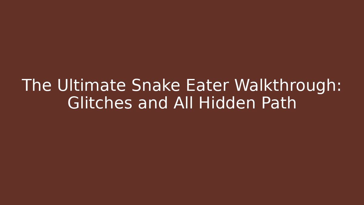 The Ultimate Snake Eater Walkthrough: Glitches and All Hidden Path