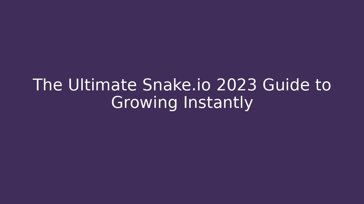 The Ultimate Snake.io 2023 Guide to Growing Instantly