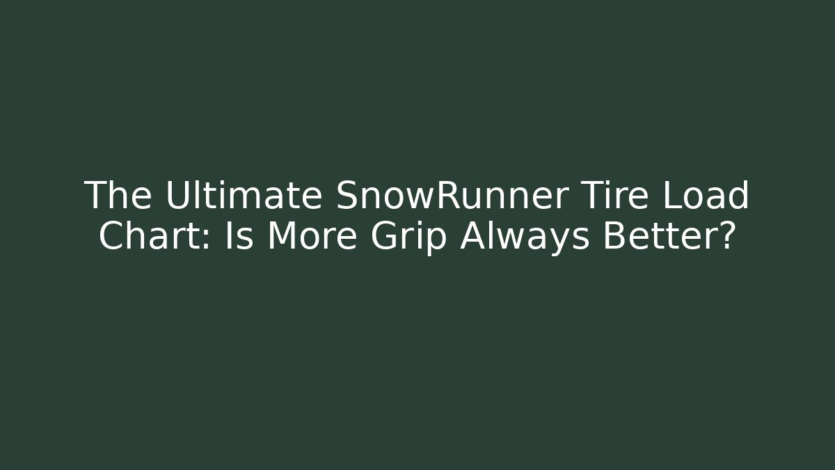 The Ultimate SnowRunner Tire Load Chart: Is More Grip Always Better?