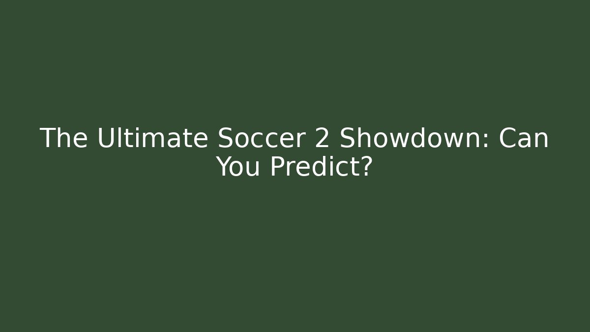 The Ultimate Soccer 2 Showdown: Can You Predict?