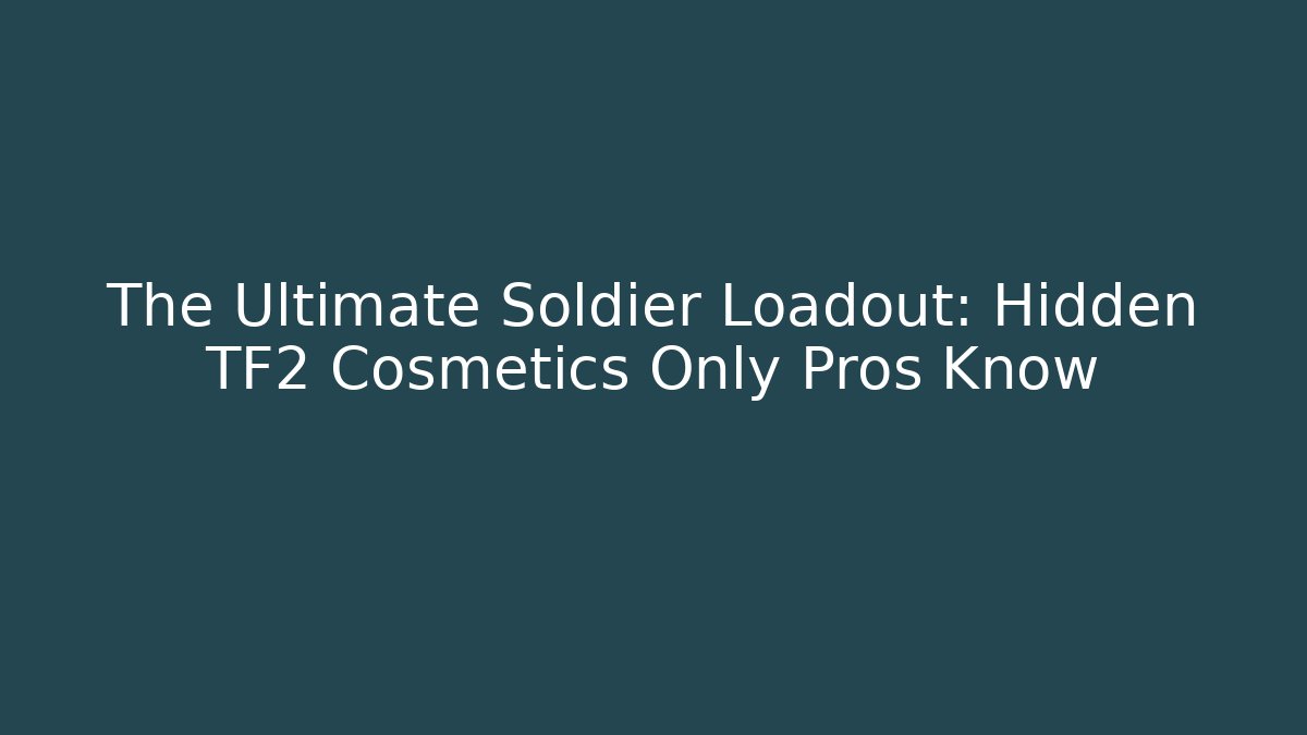 The Ultimate Soldier Loadout: Hidden TF2 Cosmetics Only Pros Know