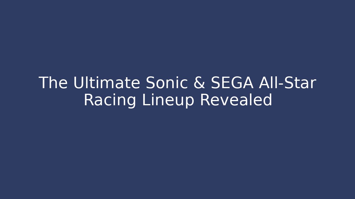 The Ultimate Sonic & SEGA All-Star Racing Lineup Revealed