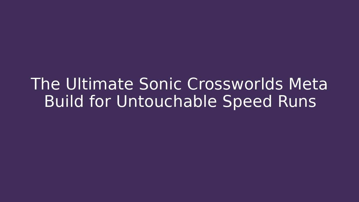 The Ultimate Sonic Crossworlds Meta Build for Untouchable Speed Runs - Critter Realm