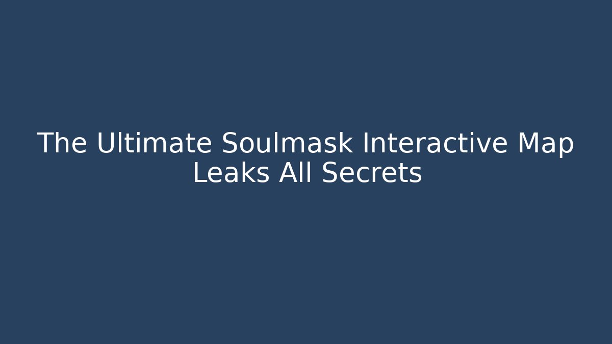 The Ultimate Soulmask Interactive Map Leaks All Secrets