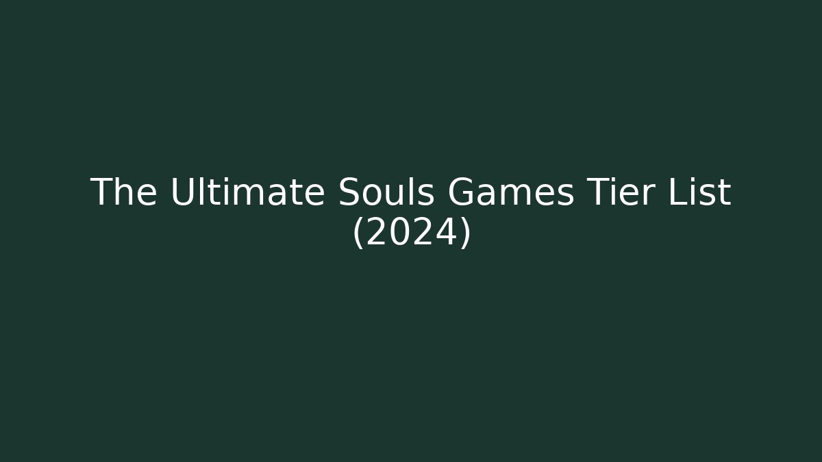 The Ultimate Souls Games Tier List (2024)