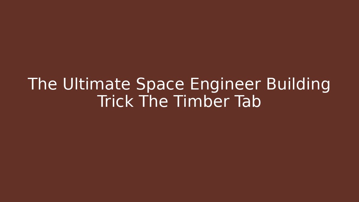 The Ultimate Space Engineer Building Trick The Timber Tab
