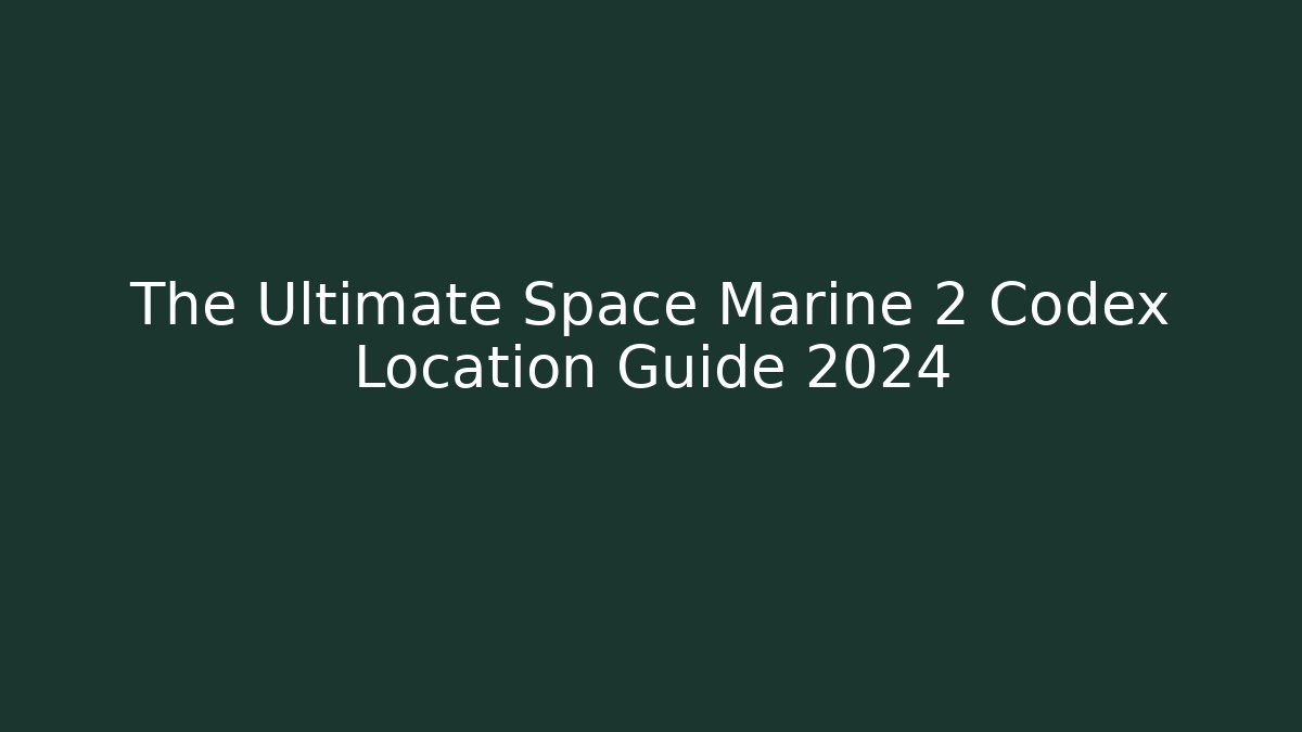 The Ultimate Space Marine 2 Codex Location Guide 2024