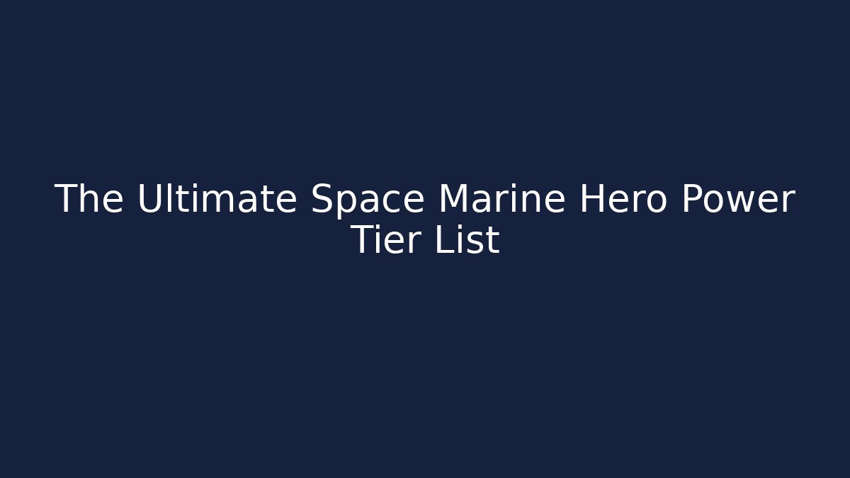 The Ultimate Space Marine Hero Power Tier List