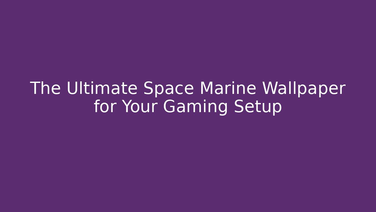 The Ultimate Space Marine Wallpaper for Your Gaming Setup