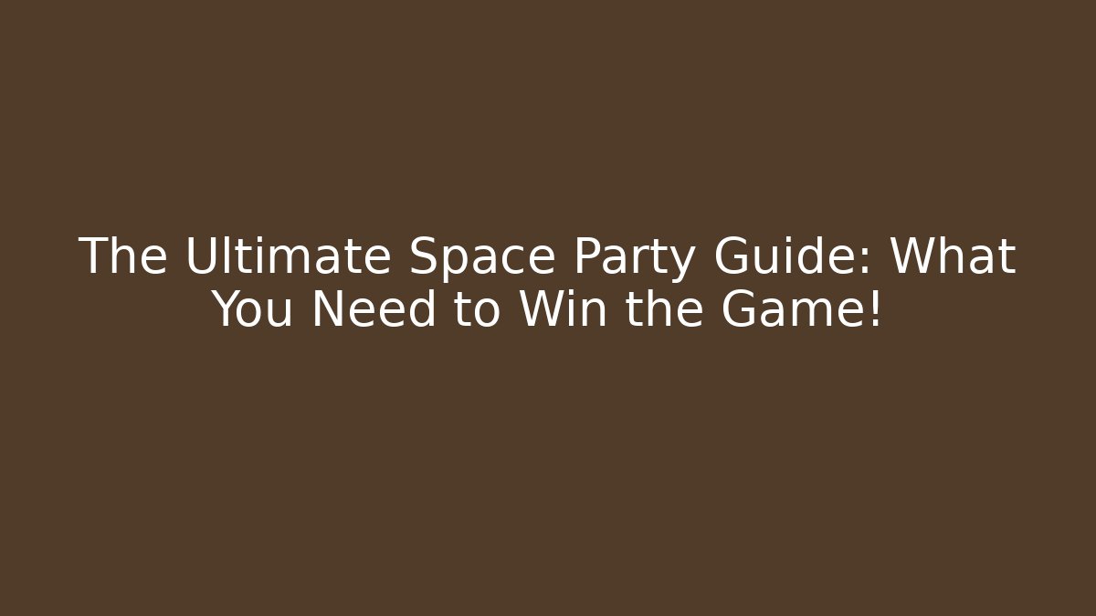 The Ultimate Space Party Guide: What You Need to Win the Game!