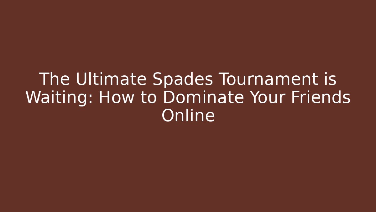 The Ultimate Spades Tournament is Waiting: How to Dominate Your Friends Online