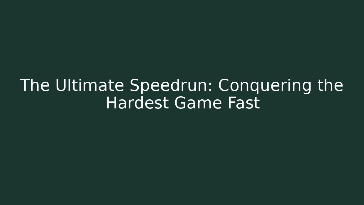 The Ultimate Speedrun: Conquering the Hardest Game Fast
