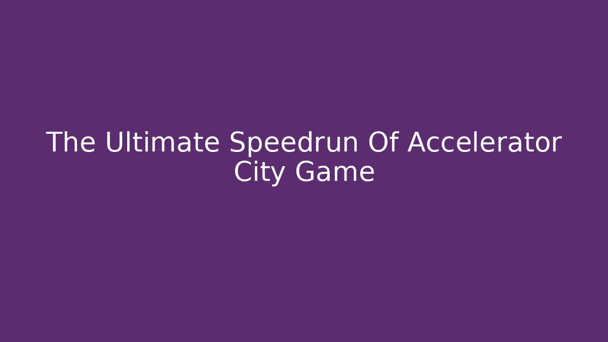 The Ultimate Speedrun Of Accelerator City Game