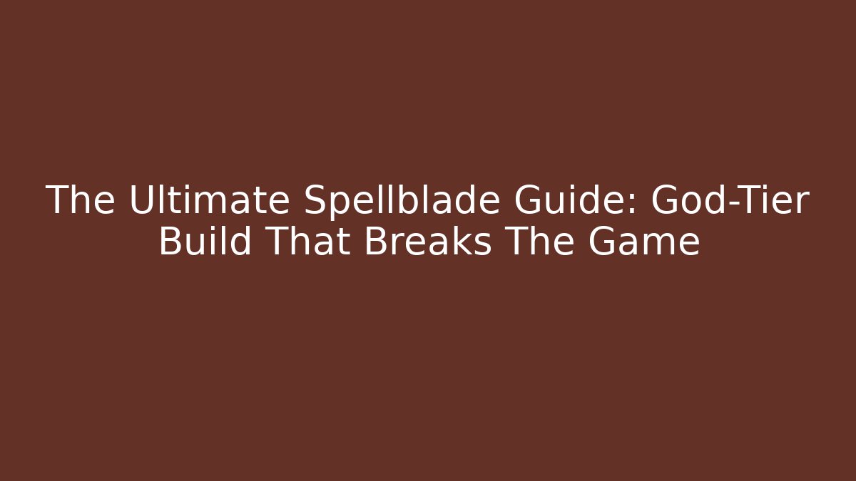 The Ultimate Spellblade Guide: God-Tier Build That Breaks The Game