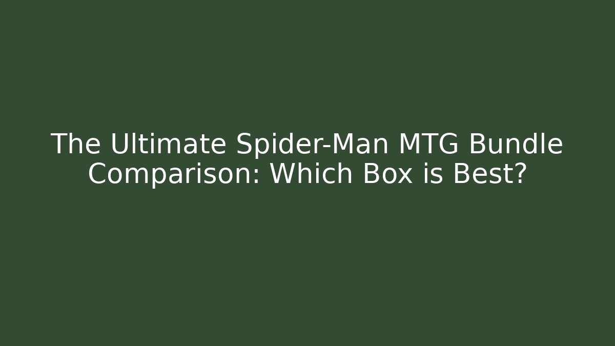 The Ultimate Spider-Man MTG Bundle Comparison: Which Box is Best?