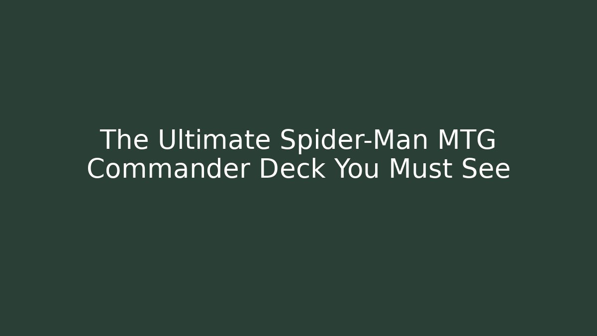 The Ultimate Spider-Man MTG Commander Deck You Must See