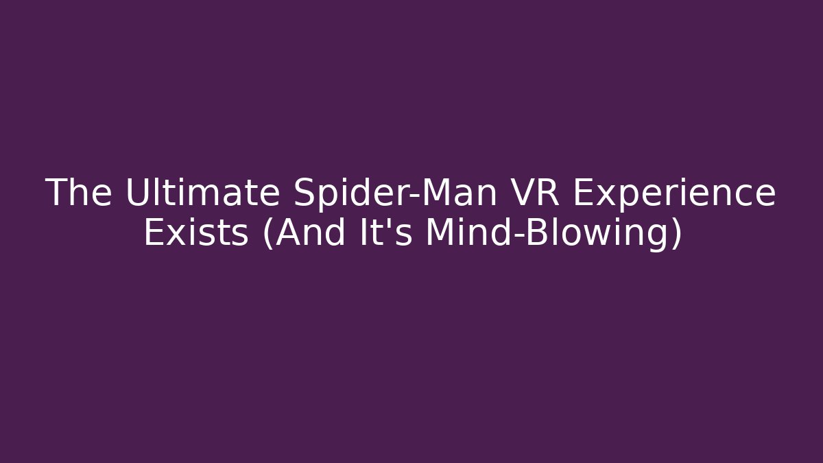 The Ultimate Spider-Man VR Experience Exists (And It's Mind-Blowing)
