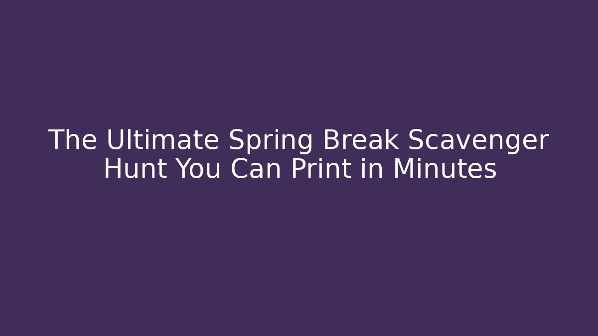 The Ultimate Spring Break Scavenger Hunt You Can Print in Minutes