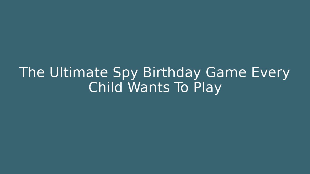 The Ultimate Spy Birthday Game Every Child Wants To Play