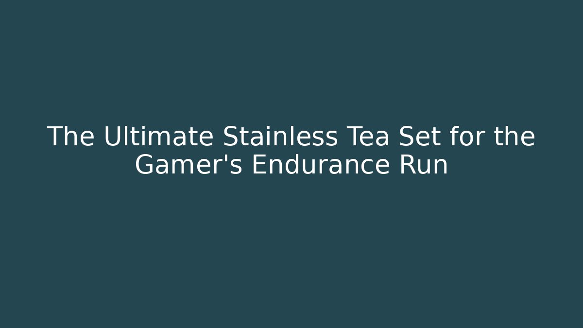 The Ultimate Stainless Tea Set for the Gamer's Endurance Run