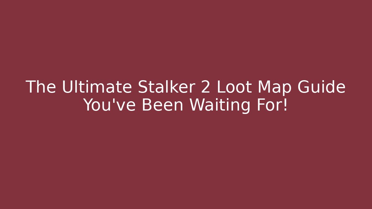 The Ultimate Stalker 2 Loot Map Guide You’ve Been Waiting For!