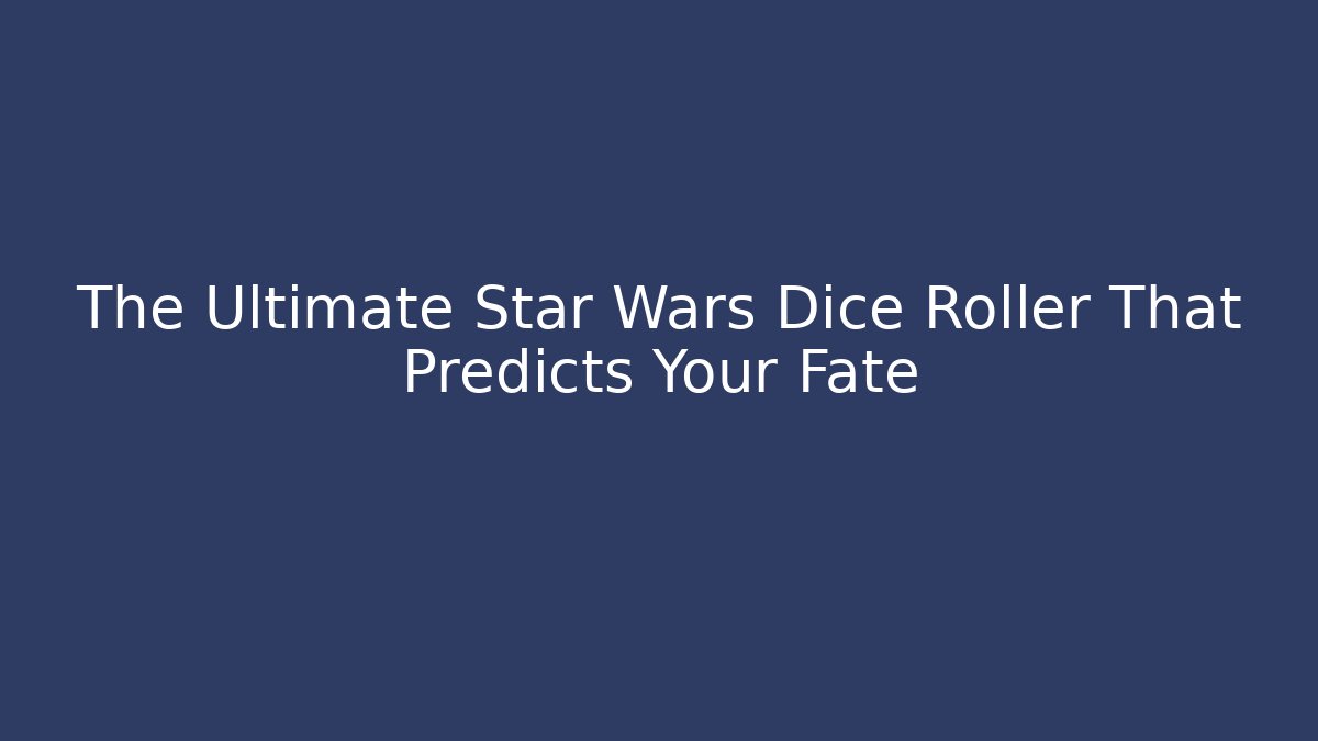 The Ultimate Star Wars Dice Roller That Predicts Your Fate - Critter Realm