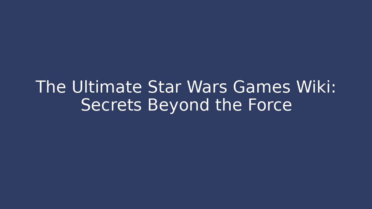 The Ultimate Star Wars Games Wiki: Secrets Beyond the Force