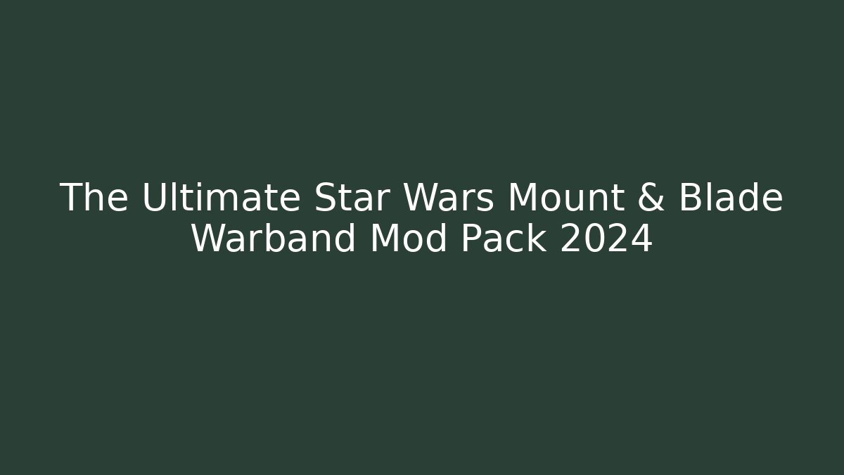 The Ultimate Star Wars Mount & Blade Warband Mod Pack 2024