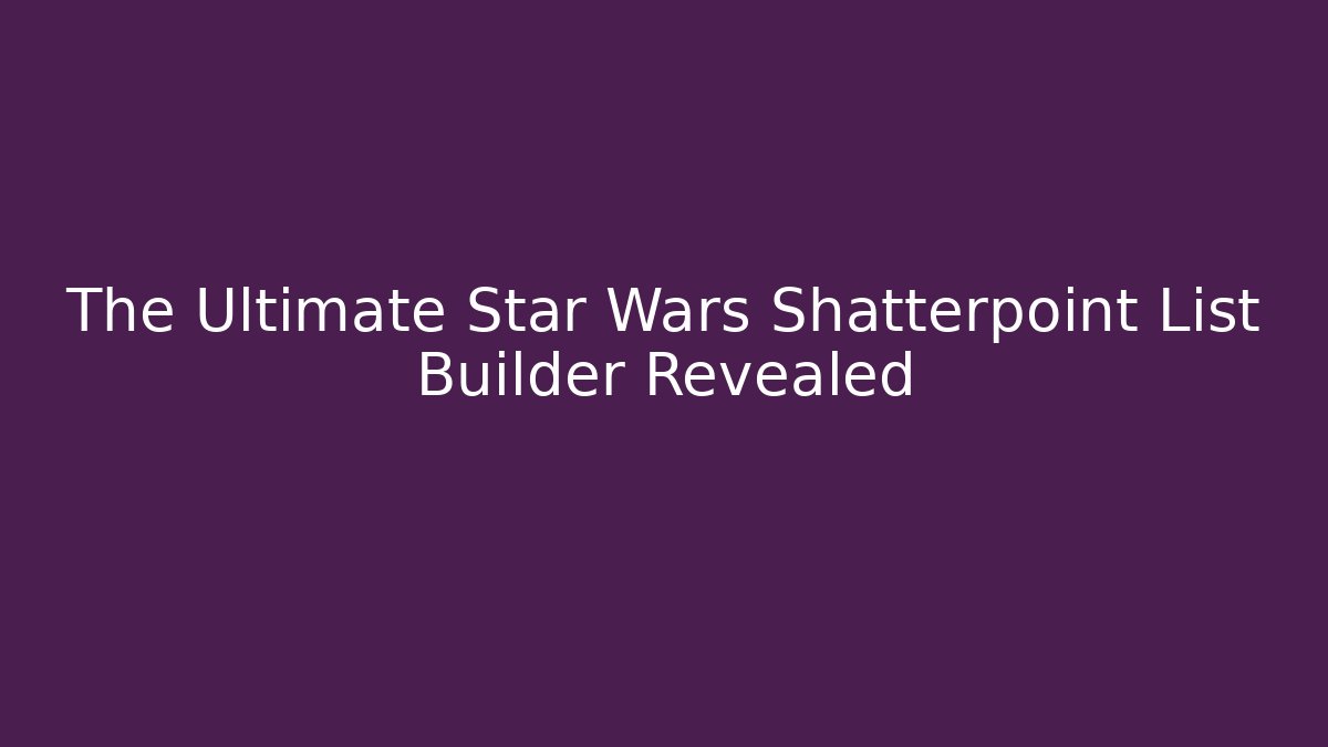 The Ultimate Star Wars Shatterpoint List Builder Revealed - Critter Realm