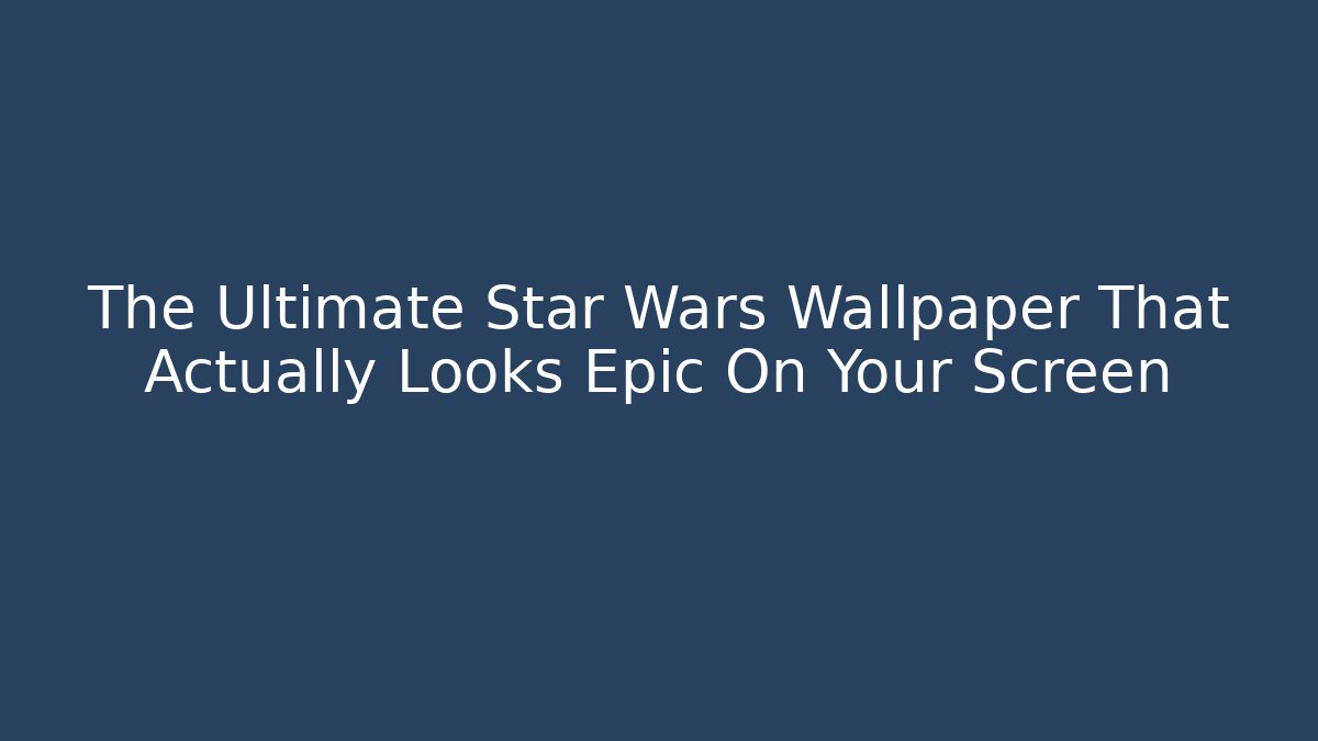 The Ultimate Star Wars Wallpaper That Actually Looks Epic On Your Screen