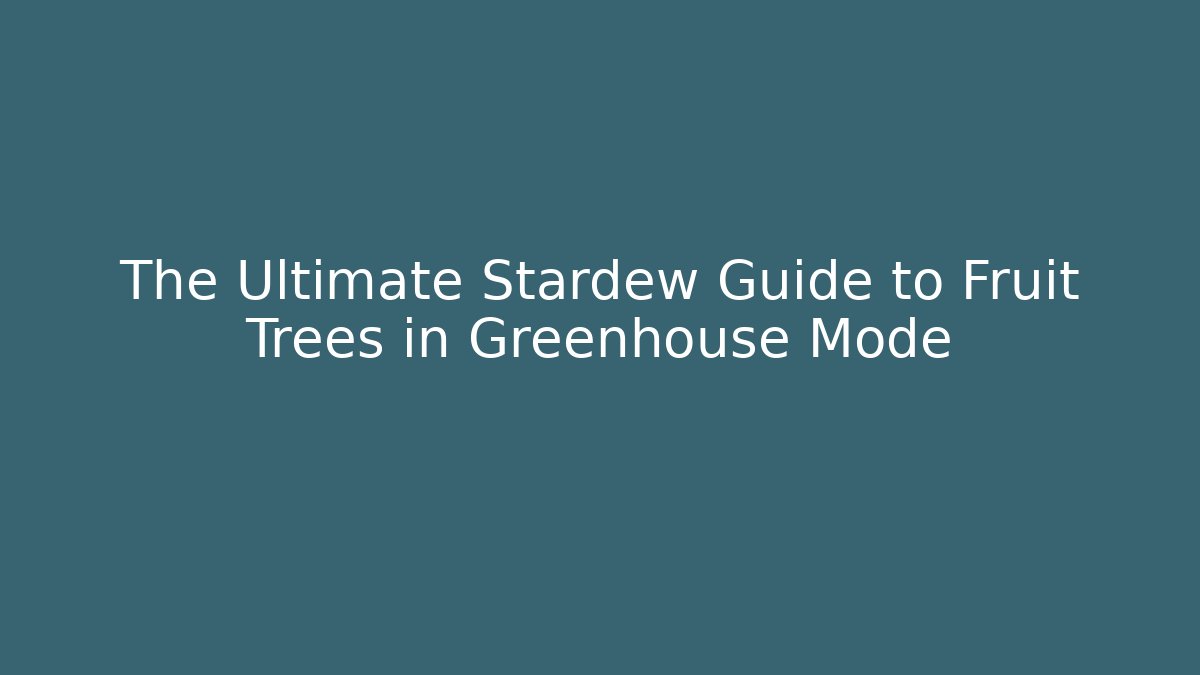 The Ultimate Stardew Guide to Fruit Trees in Greenhouse Mode