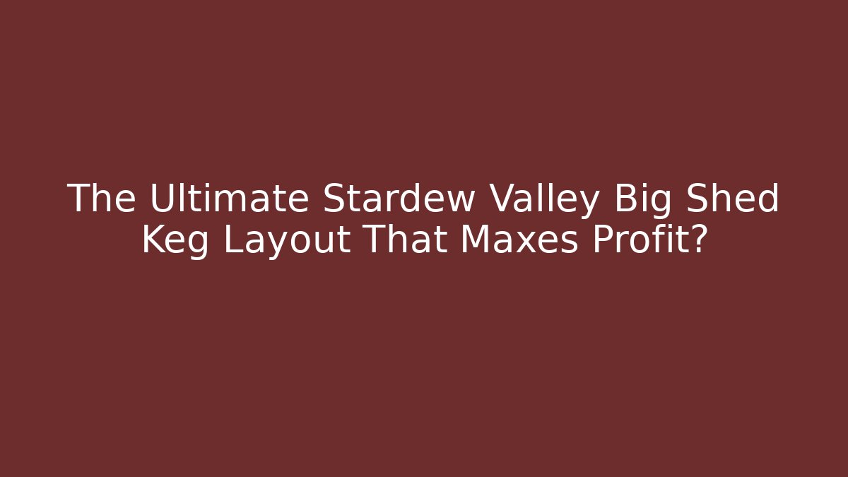 The Ultimate Stardew Valley Big Shed Keg Layout That Maxes Profit?