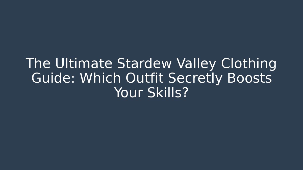 The Ultimate Stardew Valley Clothing Guide: Which Outfit Secretly Boosts Your Skills?