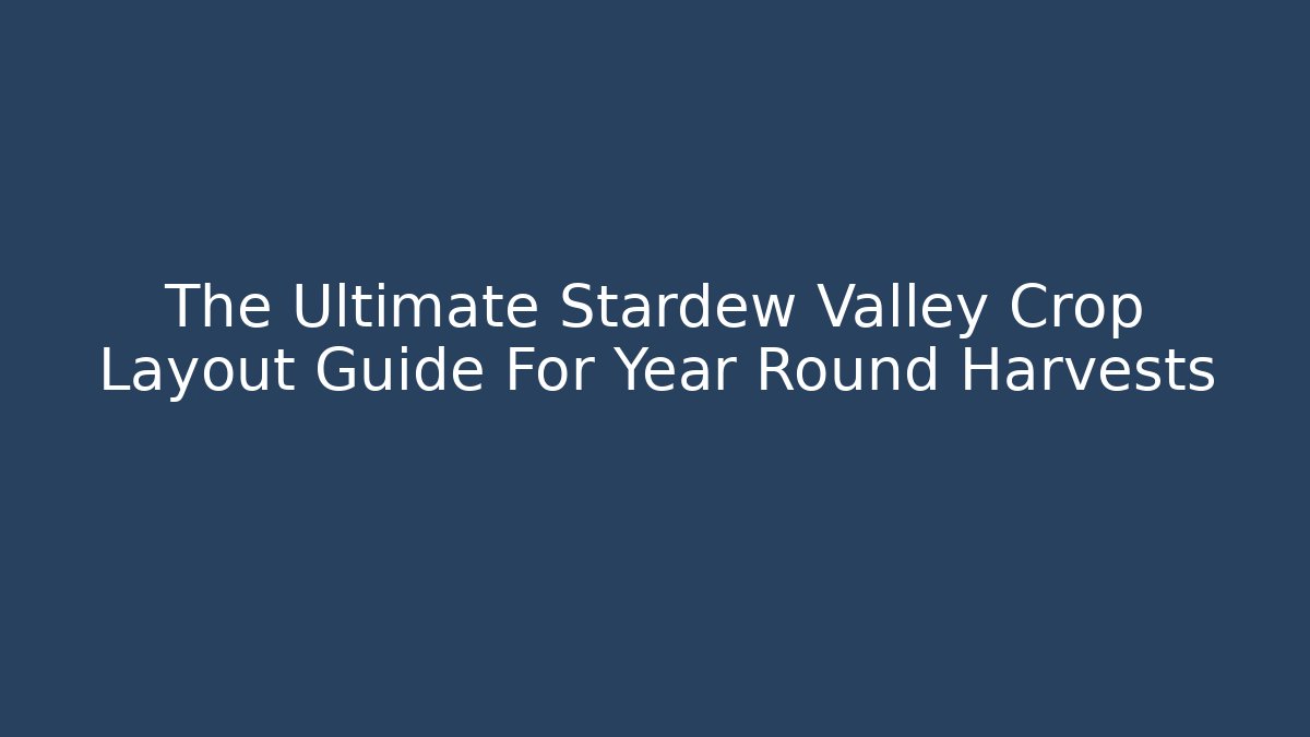 The Ultimate Stardew Valley Crop Layout Guide For Year Round Harvests - Critter Realm