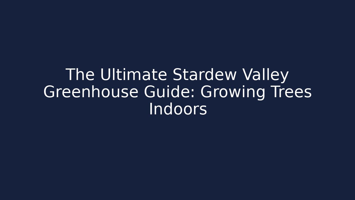 The Ultimate Stardew Valley Greenhouse Guide: Growing Trees Indoors