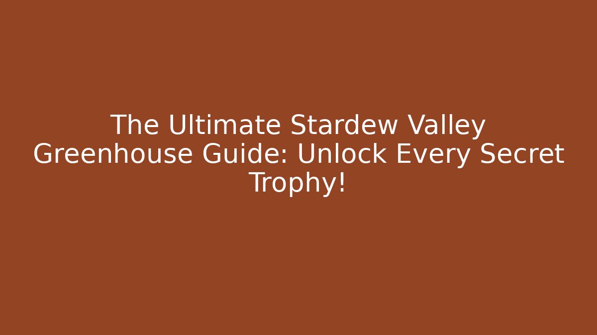 The Ultimate Stardew Valley Greenhouse Guide: Unlock Every Secret Trophy!